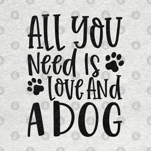 All You Need is Love and a Dog. Gift for Dog Obsessed People. Funny Dog Lover Design. by That Cheeky Tee